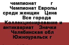 11.1) чемпионат : 1971 г - Чемпионат Европы среди женщин › Цена ­ 249 - Все города Коллекционирование и антиквариат » Значки   . Челябинская обл.,Южноуральск г.